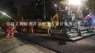 市政工程检查井开挖土方量计算方法?市政工程中污水管道工程量怎么计算?